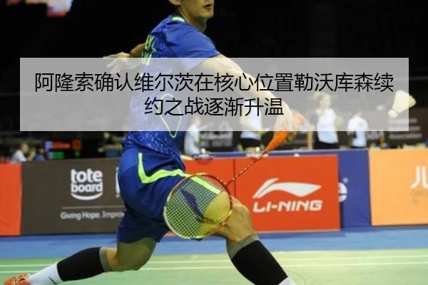 阿隆索确认维尔茨在核心位置勒沃库森续约之战逐渐升温
